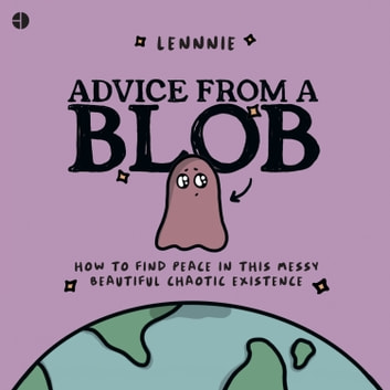 Advice from a Blob: How to Find Peace in this Messy, Beautiful, Chaotic Existence