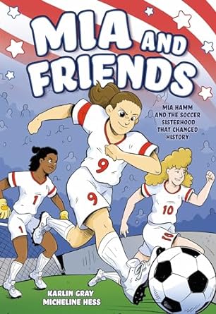 Mia and Friends: Mia Hamm and the Soccer Sisterhood that Changed History
